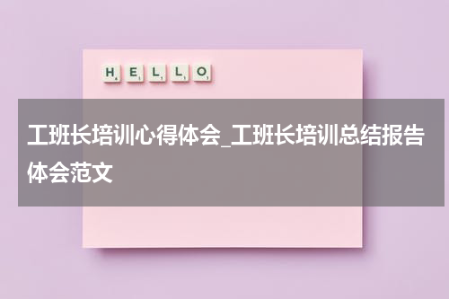 工班长培训心得体会_工班长培训总结报告体会范文