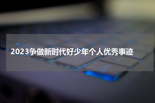 2023争做新时代好少年个人优秀事迹