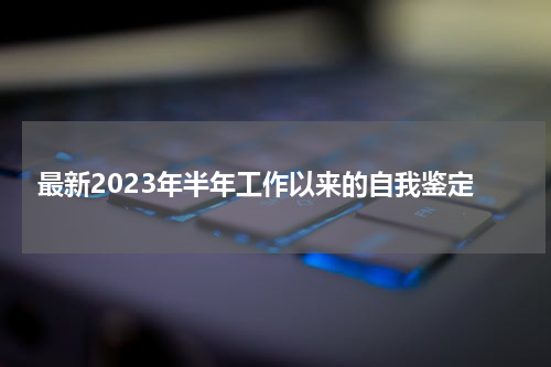 最新2023年半年工作以来的自我鉴定