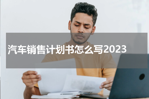 汽车销售计划书怎么写2023