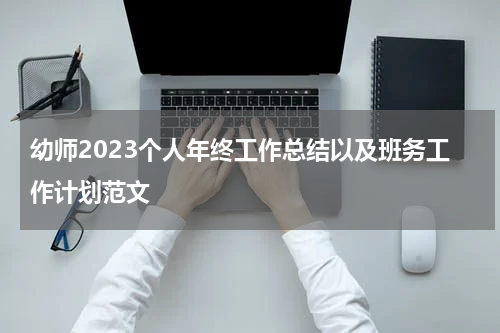 幼师2023个人年终工作总结以及班务工作计划范文