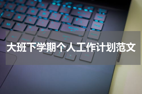 大班下学期个人工作计划范文