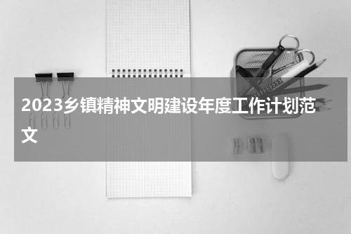 2023乡镇精神文明建设年度工作计划范文