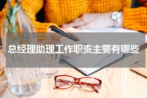 总经理助理工作职责主要有哪些