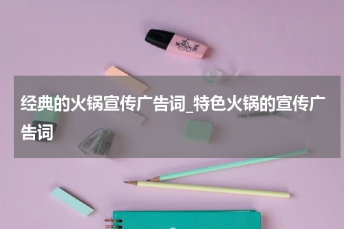 经典的火锅宣传广告词_特色火锅的宣传广告词