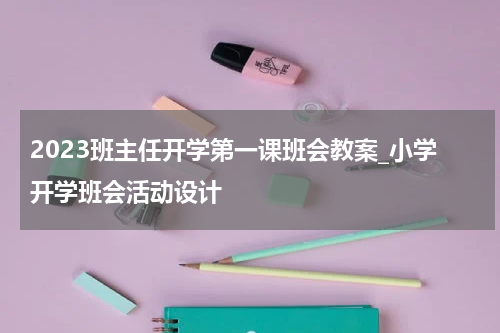 2023班主任开学第一课班会教案_小学开学班会活动设计