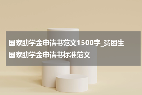 国家助学金申请书范文1500字_贫困生国家助学金申请书标准范文