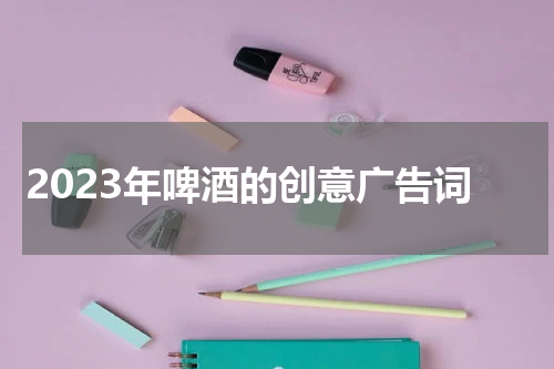 2023年啤酒的创意广告词