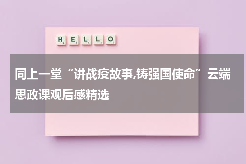 同上一堂“讲战疫故事,铸强国使命”云端思政课观后感精选