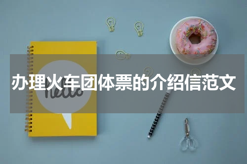 办理火车团体票的介绍信范文