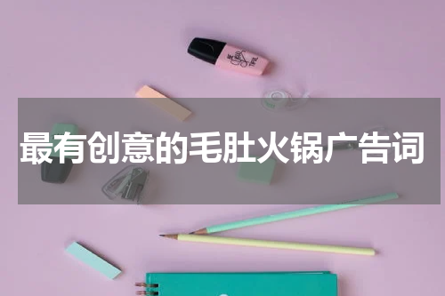 最有创意的毛肚火锅广告词