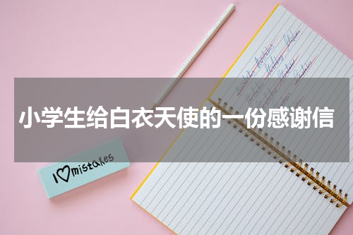 小学生给白衣天使的一份感谢信