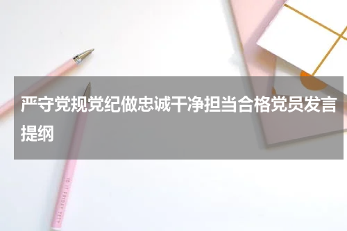 严守党规党纪做忠诚干净担当合格党员发言提纲