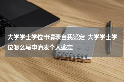 大学学士学位申请表自我鉴定_大学学士学位怎么写申请表个人鉴定