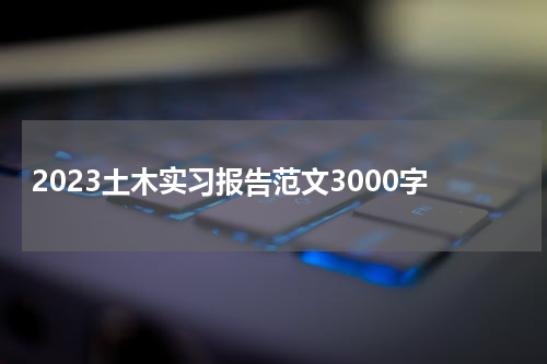 2023土木实习报告范文3000字