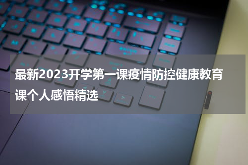 最新2023开学第一课疫情防控健康教育课个人感悟精选