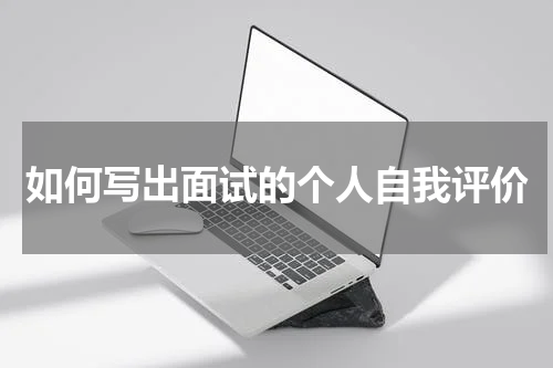 如何写出面试的个人自我评价