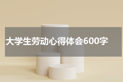 大学生劳动心得体会600字