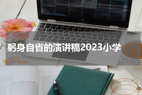 躬身自省的演讲稿2023小学