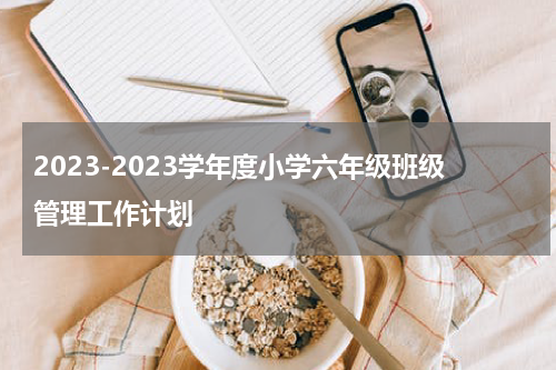 2023-2023学年度小学六年级班级管理工作计划