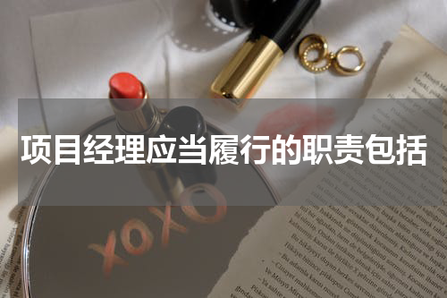 项目经理应当履行的职责包括