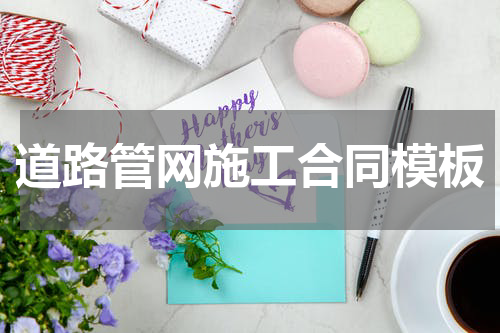 道路管网施工合同模板