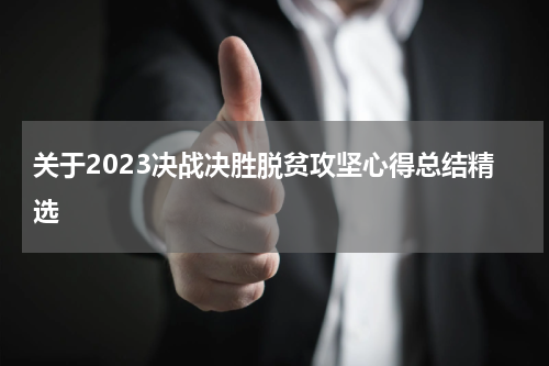 关于2023决战决胜脱贫攻坚心得总结精选