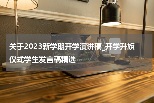 关于2023新学期开学演讲稿_开学升旗仪式学生发言稿精选