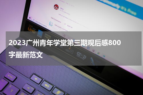 2023广州青年学堂第三期观后感800字最新范文