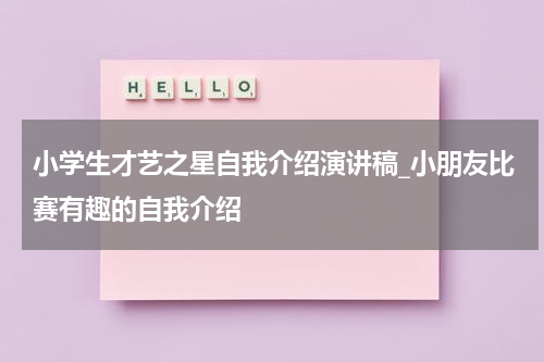 小学生才艺之星自我介绍演讲稿_小朋友比赛有趣的自我介绍