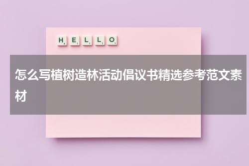 怎么写植树造林活动倡议书精选参考范文素材