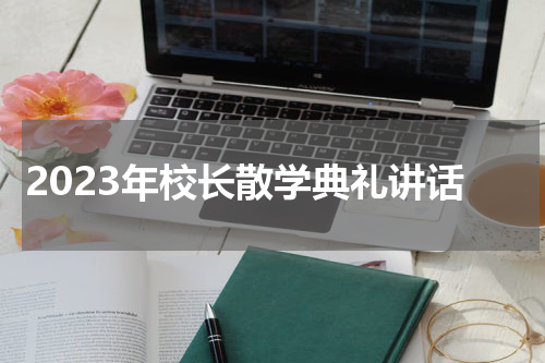2023年校长散学典礼讲话