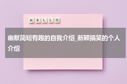幽默简短有趣的自我介绍_新颖搞笑的个人介绍