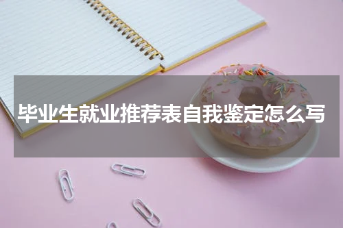 毕业生就业推荐表自我鉴定怎么写