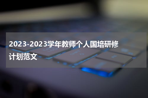 2023-2023学年教师个人国培研修计划范文