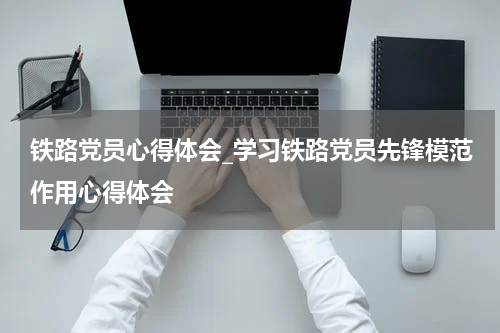 铁路党员心得体会_学习铁路党员先锋模范作用心得体会