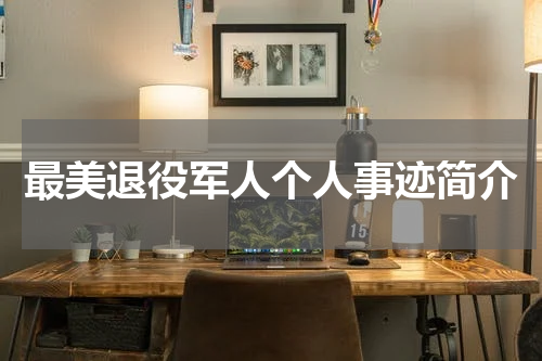 最美退役军人个人事迹简介