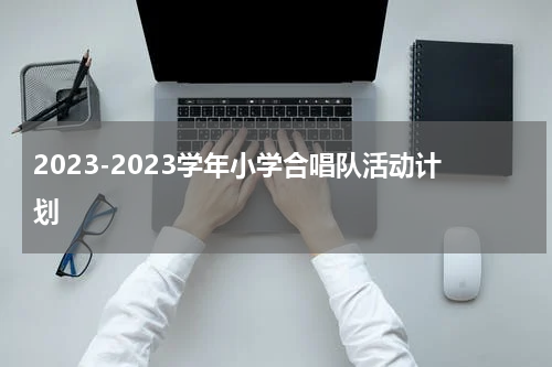 2023-2023学年小学合唱队活动计划