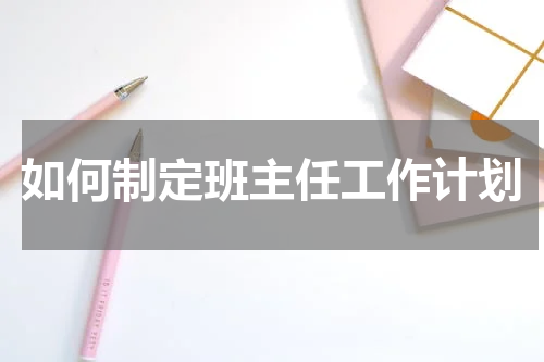 如何制定班主任工作计划