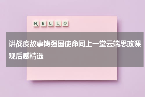 讲战疫故事铸强国使命同上一堂云端思政课观后感精选