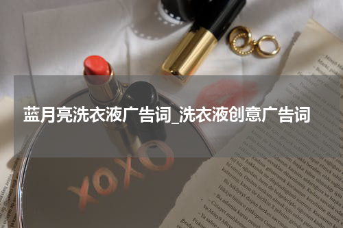 蓝月亮洗衣液广告词_洗衣液创意广告词