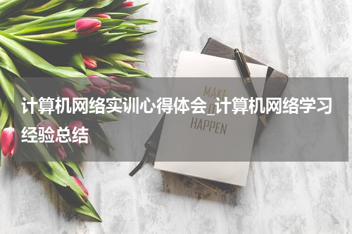 计算机网络实训心得体会_计算机网络学习经验总结