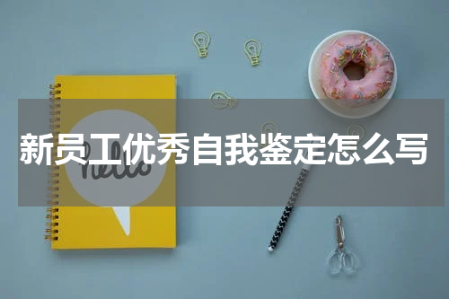 新员工优秀自我鉴定怎么写