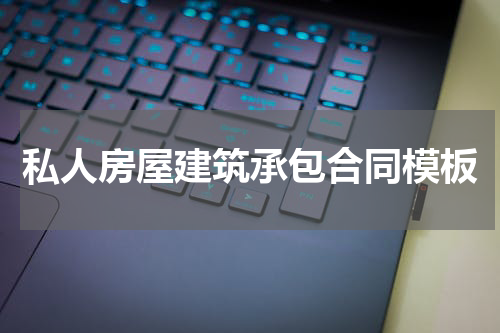 私人房屋建筑承包合同模板