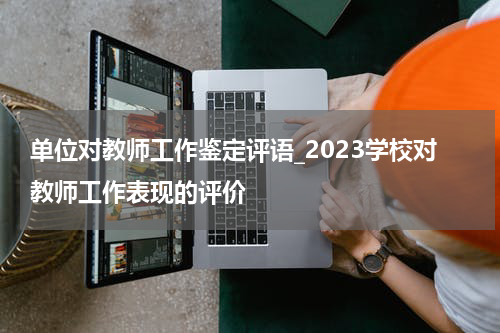 单位对教师工作鉴定评语_2023学校对教师工作表现的评价