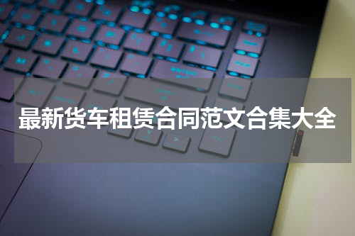 最新货车租赁合同范文合集大全