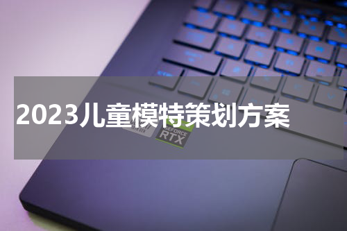 2023儿童模特策划方案