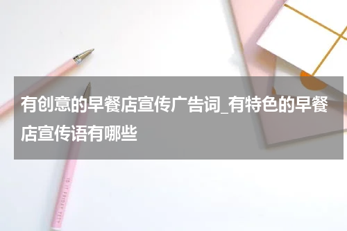 有创意的早餐店宣传广告词_有特色的早餐店宣传语有哪些