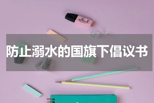 防止溺水的国旗下倡议书