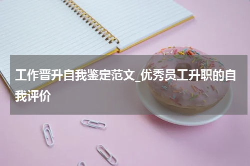 工作晋升自我鉴定范文_优秀员工升职的自我评价